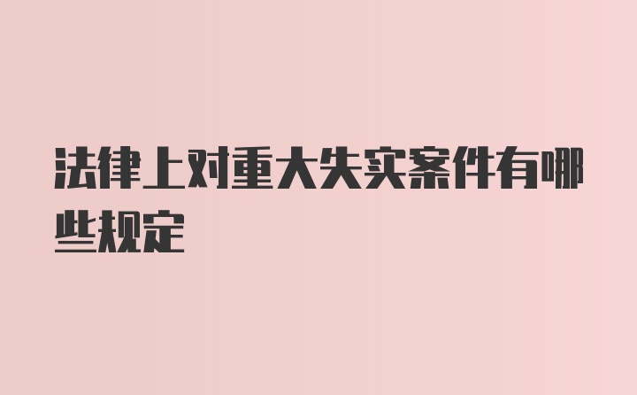 法律上对重大失实案件有哪些规定