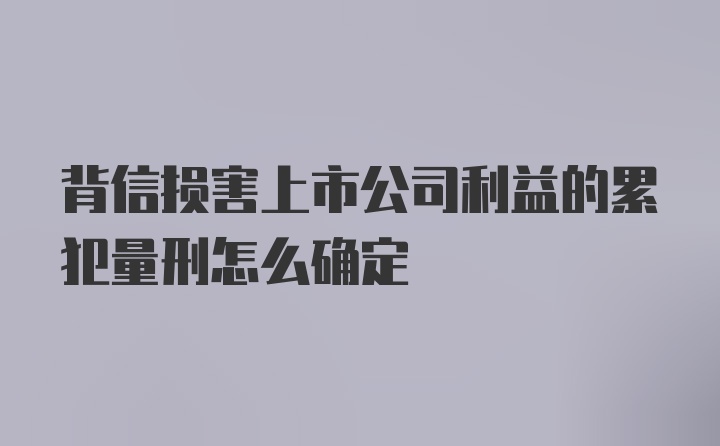 背信损害上市公司利益的累犯量刑怎么确定