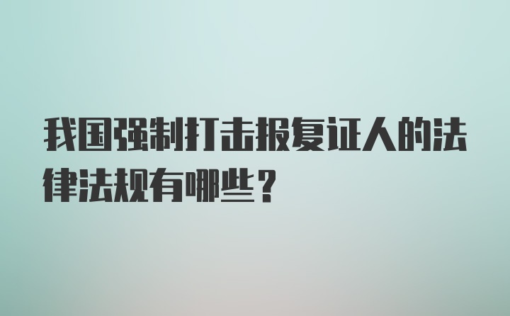 我国强制打击报复证人的法律法规有哪些？