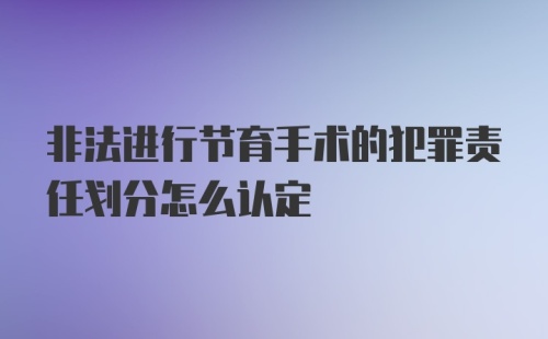 非法进行节育手术的犯罪责任划分怎么认定