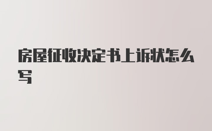 房屋征收决定书上诉状怎么写