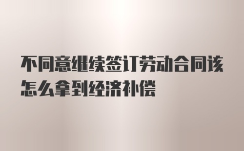 不同意继续签订劳动合同该怎么拿到经济补偿