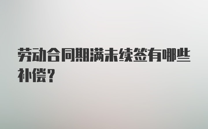 劳动合同期满未续签有哪些补偿？