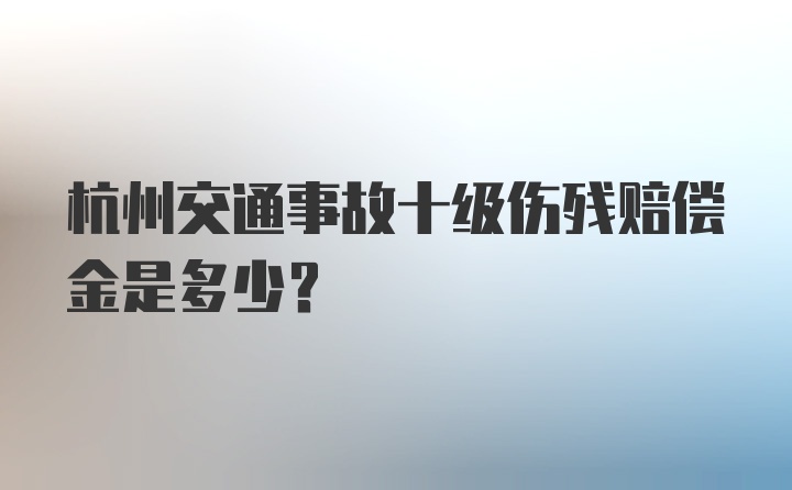 杭州交通事故十级伤残赔偿金是多少？