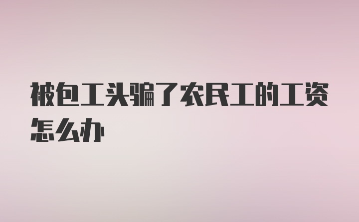 被包工头骗了农民工的工资怎么办