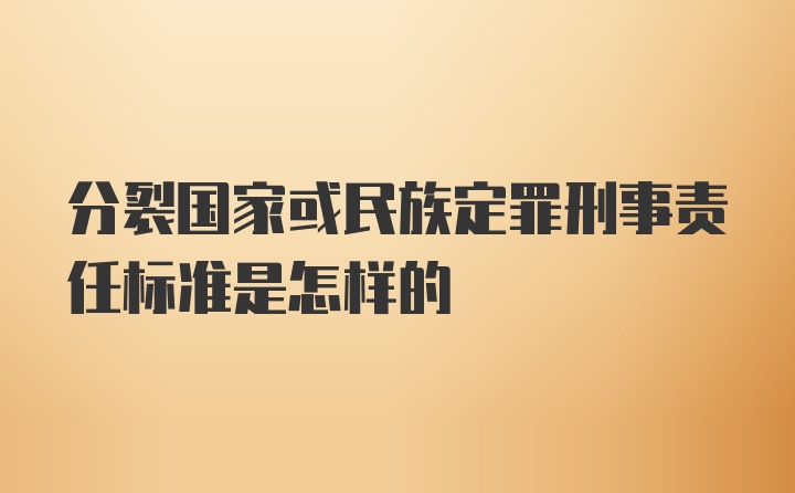 分裂国家或民族定罪刑事责任标准是怎样的