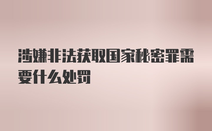 涉嫌非法获取国家秘密罪需要什么处罚