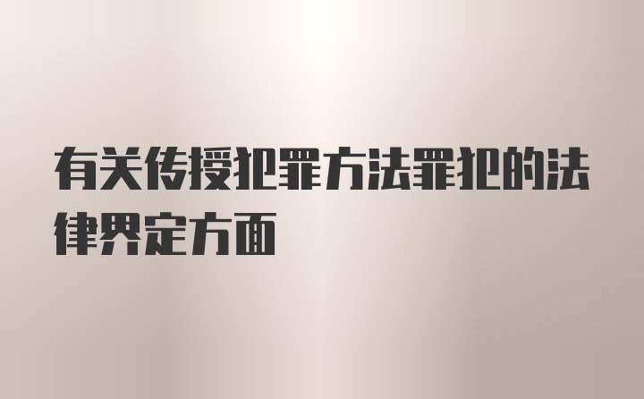 有关传授犯罪方法罪犯的法律界定方面