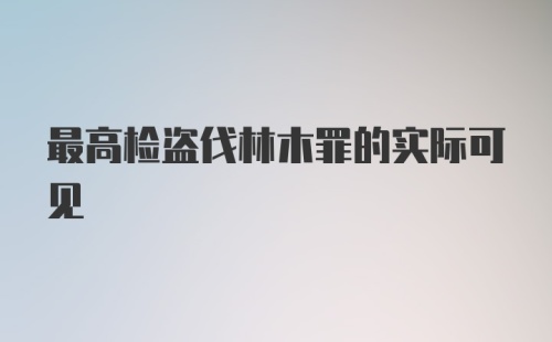 最高检盗伐林木罪的实际可见