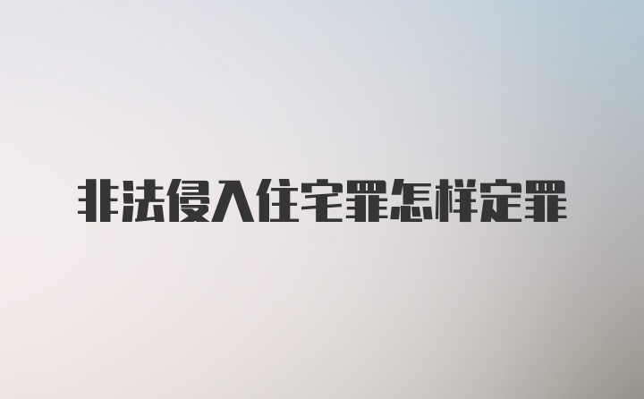 非法侵入住宅罪怎样定罪