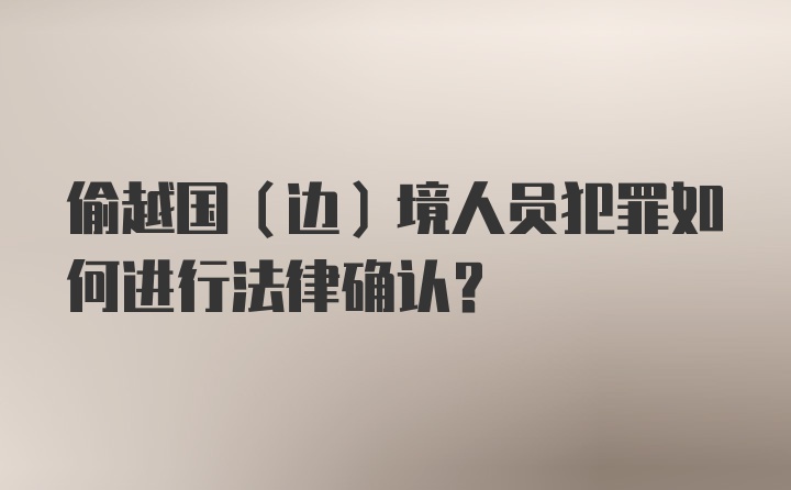 偷越国（边）境人员犯罪如何进行法律确认？