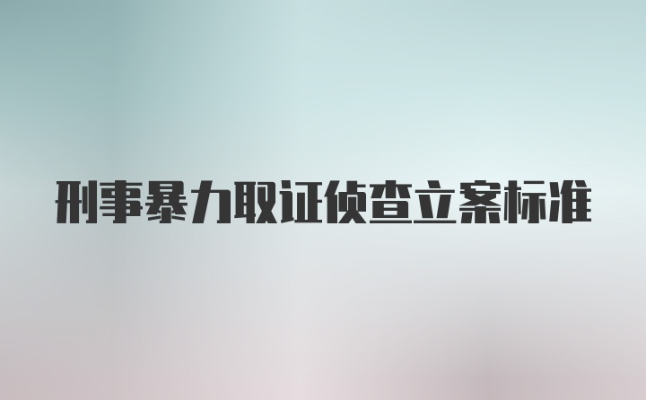 刑事暴力取证侦查立案标准