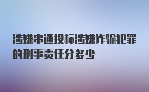 涉嫌串通投标涉嫌诈骗犯罪的刑事责任分多少