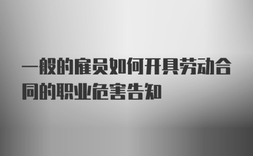 一般的雇员如何开具劳动合同的职业危害告知