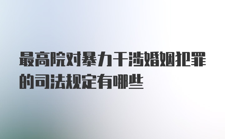 最高院对暴力干涉婚姻犯罪的司法规定有哪些