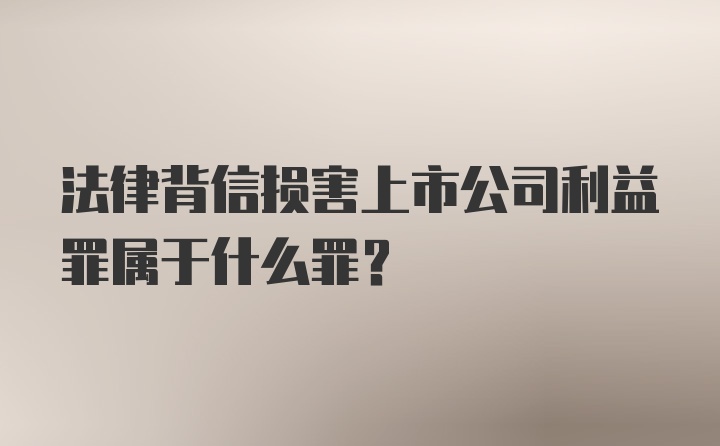 法律背信损害上市公司利益罪属于什么罪？