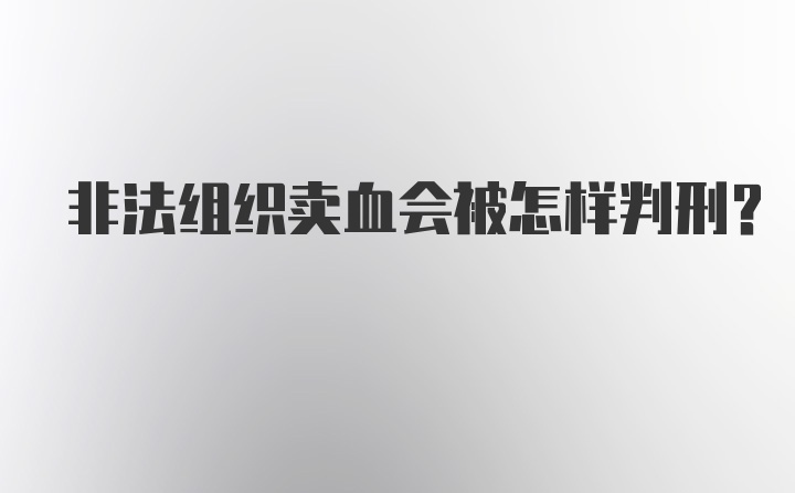 非法组织卖血会被怎样判刑？