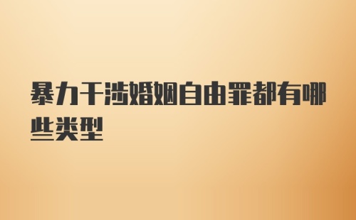 暴力干涉婚姻自由罪都有哪些类型