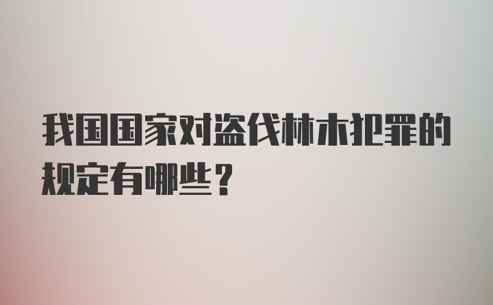 我国国家对盗伐林木犯罪的规定有哪些?