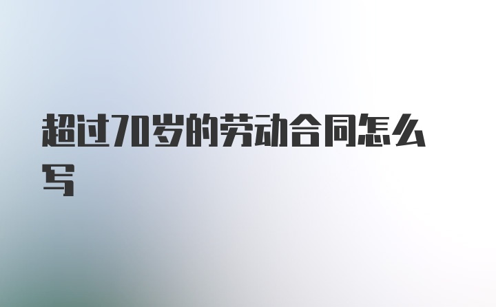 超过70岁的劳动合同怎么写