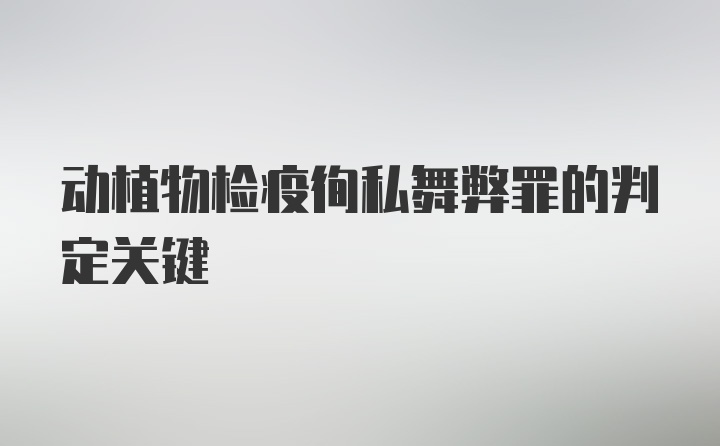 动植物检疫徇私舞弊罪的判定关键