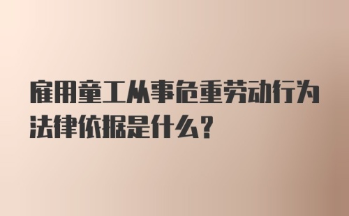 雇用童工从事危重劳动行为法律依据是什么？