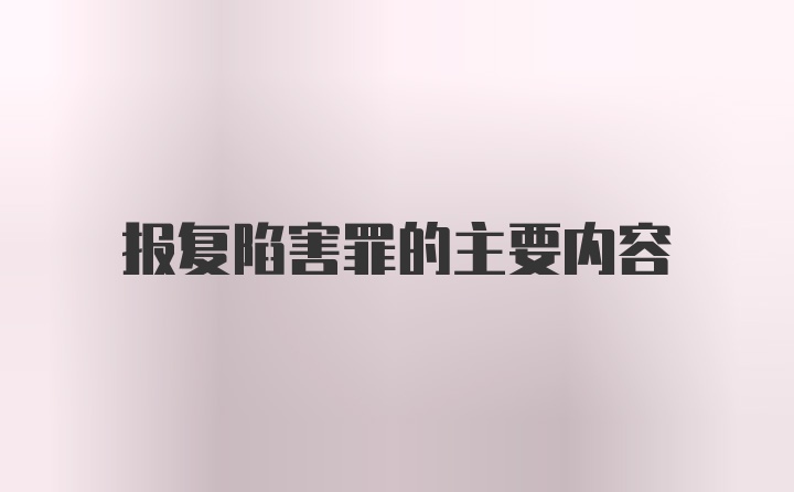 报复陷害罪的主要内容