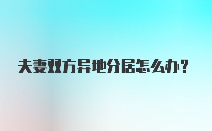 夫妻双方异地分居怎么办？