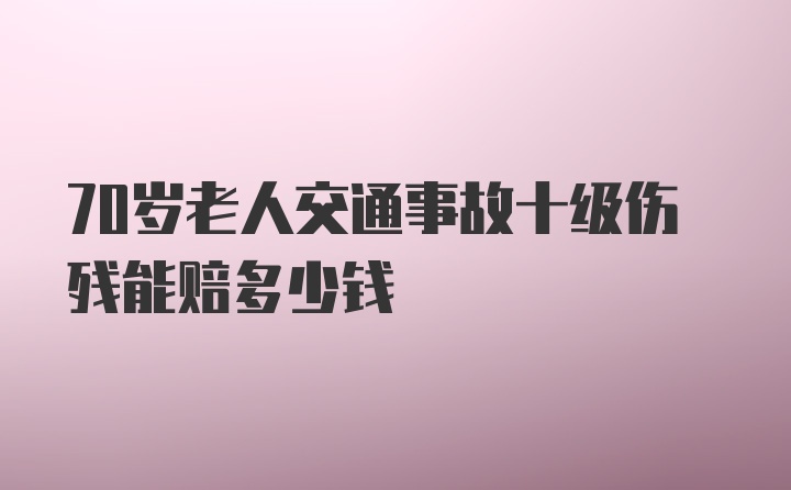 70岁老人交通事故十级伤残能赔多少钱