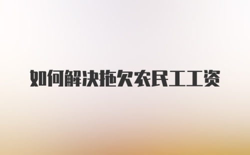 如何解决拖欠农民工工资