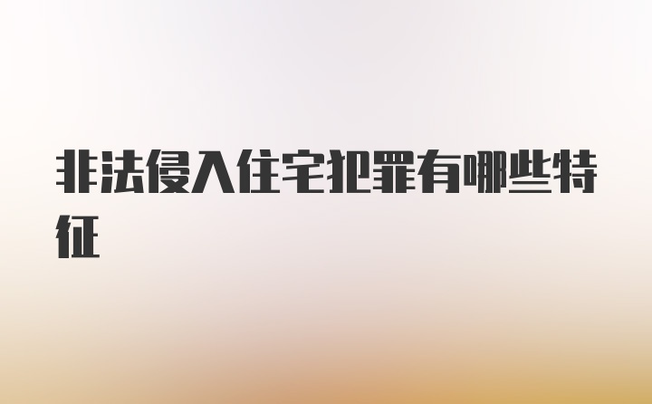 非法侵入住宅犯罪有哪些特征