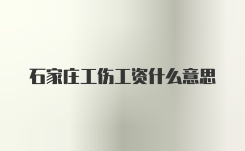 石家庄工伤工资什么意思