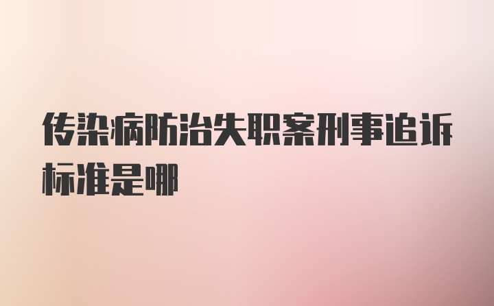 传染病防治失职案刑事追诉标准是哪