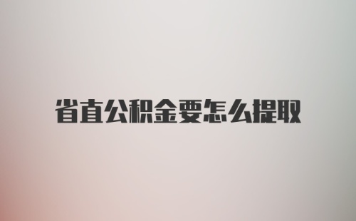 省直公积金要怎么提取