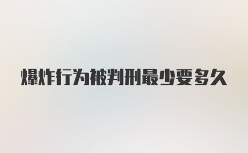 爆炸行为被判刑最少要多久