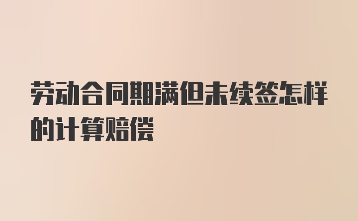 劳动合同期满但未续签怎样的计算赔偿