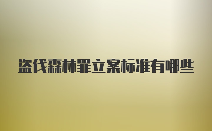 盗伐森林罪立案标准有哪些