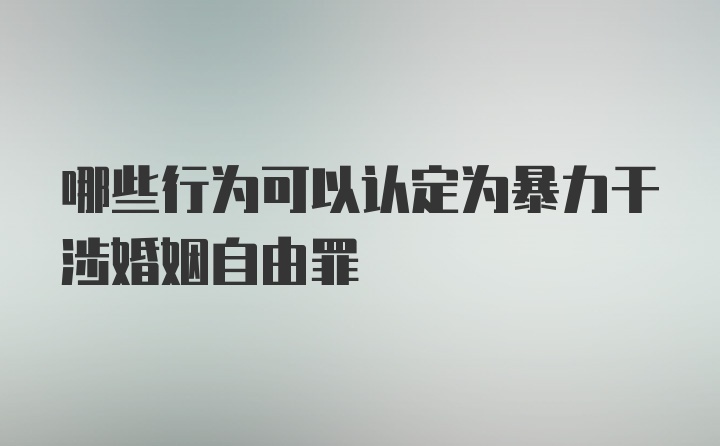 哪些行为可以认定为暴力干涉婚姻自由罪