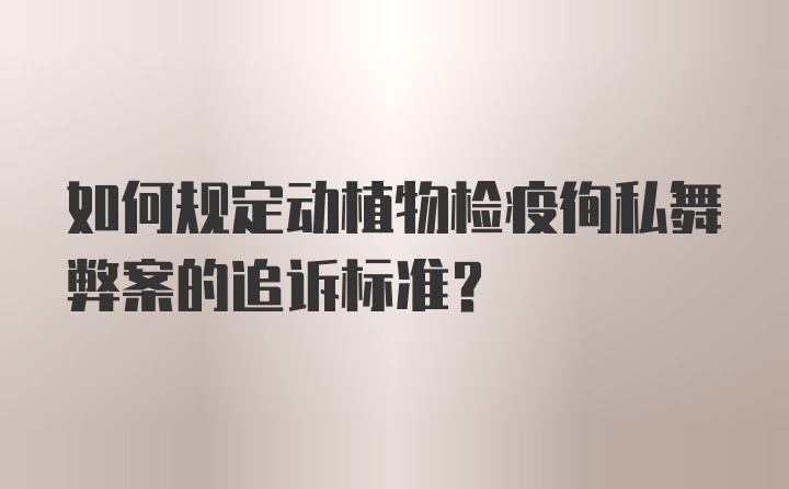 如何规定动植物检疫徇私舞弊案的追诉标准？