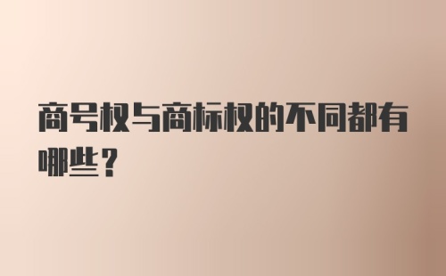 商号权与商标权的不同都有哪些?