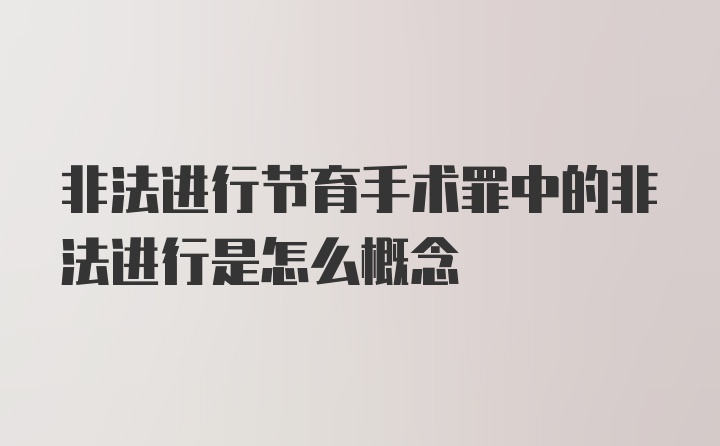 非法进行节育手术罪中的非法进行是怎么概念