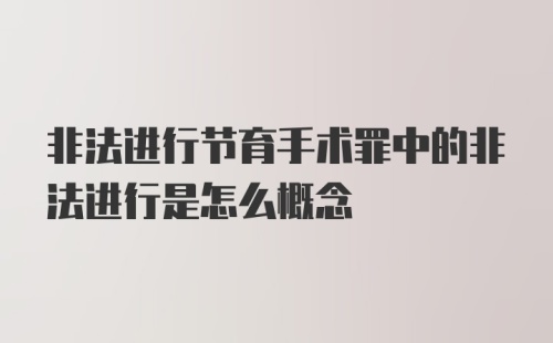 非法进行节育手术罪中的非法进行是怎么概念