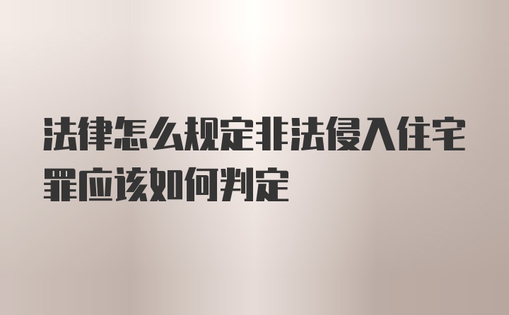 法律怎么规定非法侵入住宅罪应该如何判定