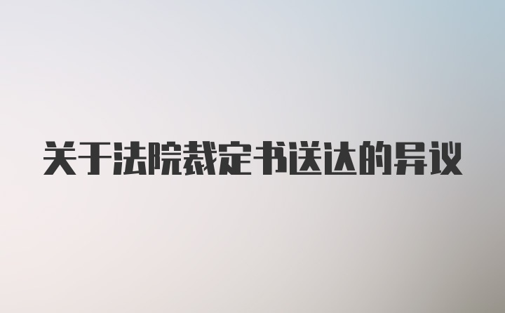 关于法院裁定书送达的异议