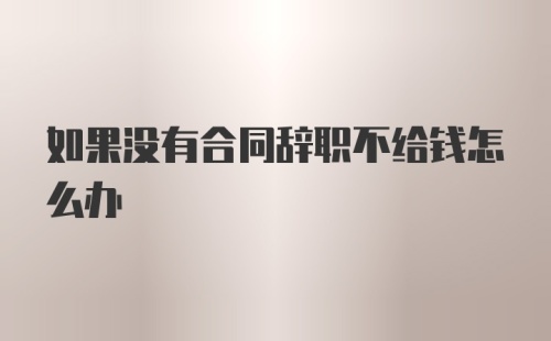 如果没有合同辞职不给钱怎么办