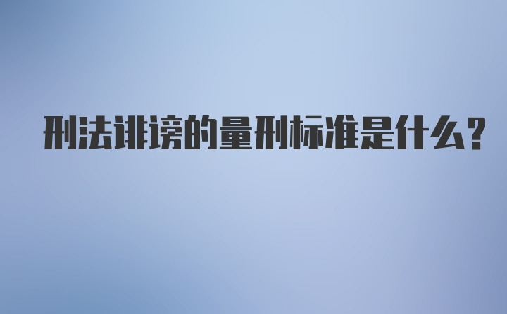 刑法诽谤的量刑标准是什么?