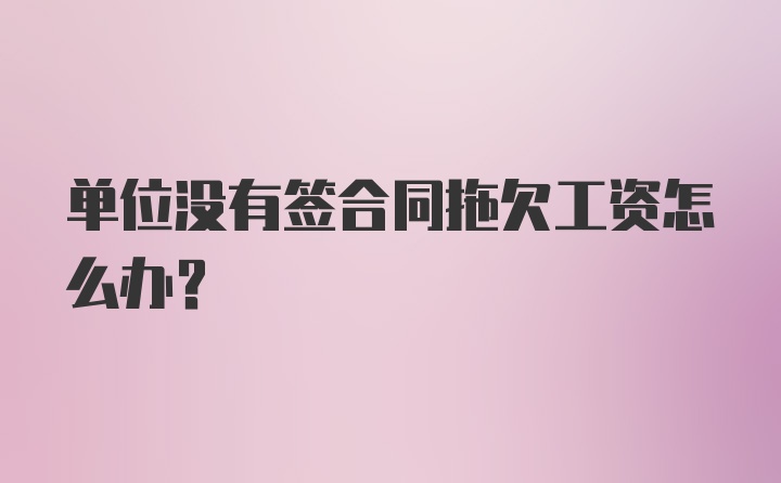 单位没有签合同拖欠工资怎么办？