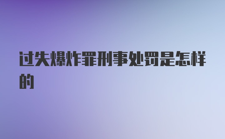 过失爆炸罪刑事处罚是怎样的