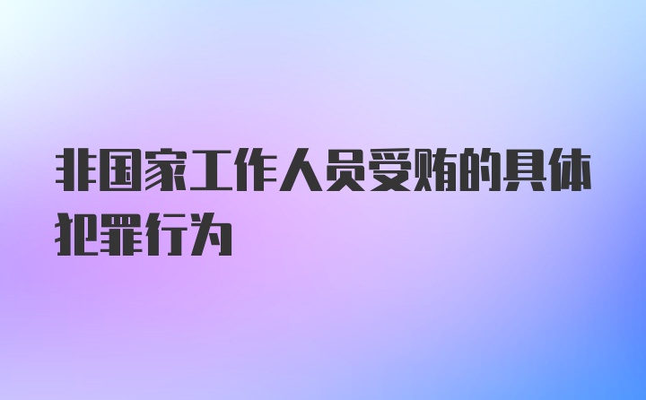 非国家工作人员受贿的具体犯罪行为