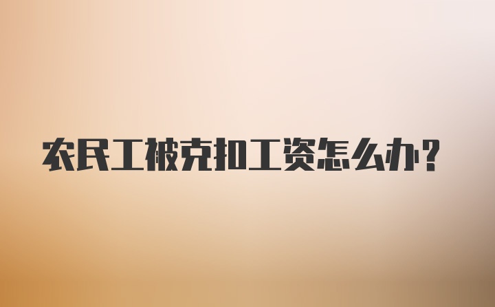 农民工被克扣工资怎么办？